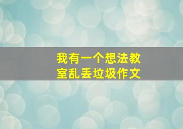 我有一个想法教室乱丢垃圾作文