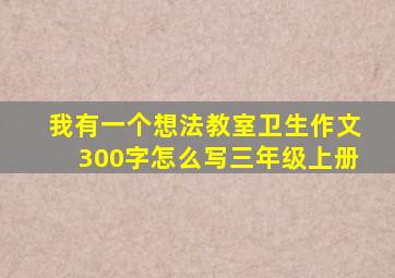 我有一个想法教室卫生作文300字怎么写三年级上册