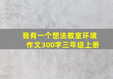 我有一个想法教室环境作文300字三年级上册