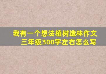 我有一个想法植树造林作文三年级300字左右怎么写