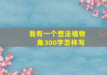 我有一个想法植物角300字怎样写