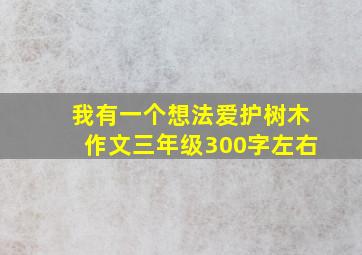 我有一个想法爱护树木作文三年级300字左右