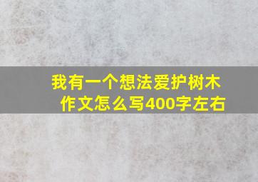 我有一个想法爱护树木作文怎么写400字左右