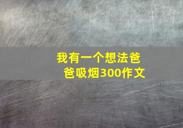 我有一个想法爸爸吸烟300作文