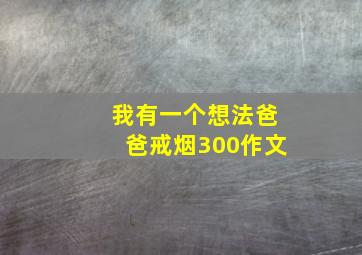 我有一个想法爸爸戒烟300作文