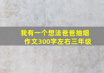 我有一个想法爸爸抽烟作文300字左右三年级