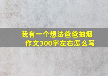 我有一个想法爸爸抽烟作文300字左右怎么写