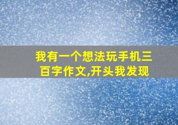 我有一个想法玩手机三百字作文,开头我发现