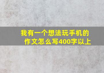 我有一个想法玩手机的作文怎么写400字以上