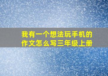 我有一个想法玩手机的作文怎么写三年级上册