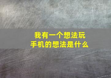 我有一个想法玩手机的想法是什么