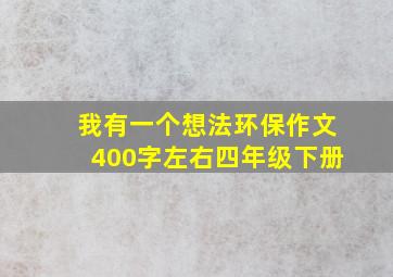 我有一个想法环保作文400字左右四年级下册