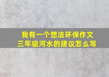 我有一个想法环保作文三年级河水的建议怎么写