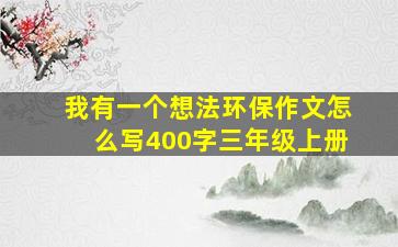 我有一个想法环保作文怎么写400字三年级上册