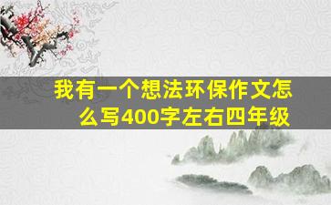 我有一个想法环保作文怎么写400字左右四年级