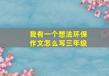 我有一个想法环保作文怎么写三年级