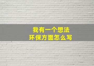 我有一个想法环保方面怎么写