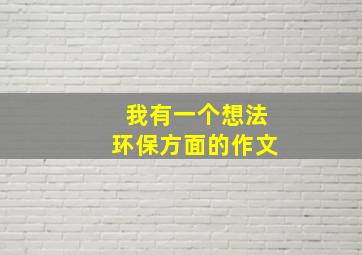 我有一个想法环保方面的作文