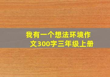 我有一个想法环境作文300字三年级上册