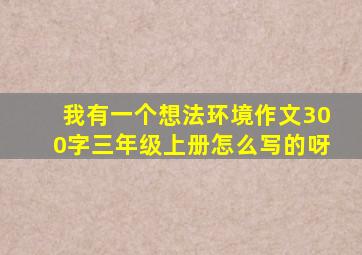 我有一个想法环境作文300字三年级上册怎么写的呀