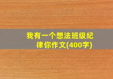 我有一个想法班级纪律你作文(400字)