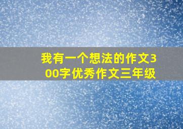 我有一个想法的作文300字优秀作文三年级