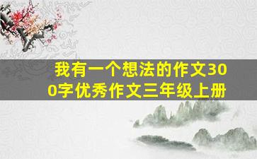 我有一个想法的作文300字优秀作文三年级上册