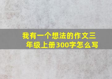 我有一个想法的作文三年级上册300字怎么写