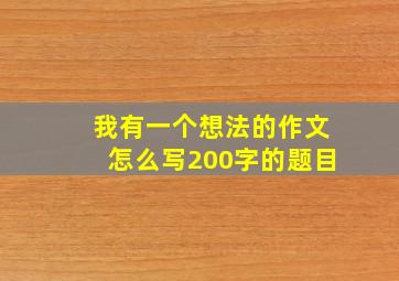 我有一个想法的作文怎么写200字的题目