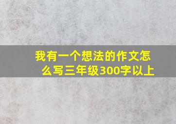 我有一个想法的作文怎么写三年级300字以上