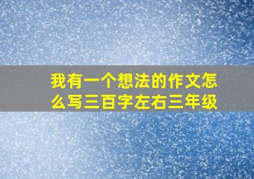 我有一个想法的作文怎么写三百字左右三年级