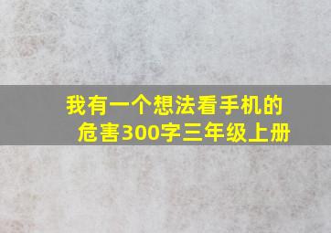 我有一个想法看手机的危害300字三年级上册