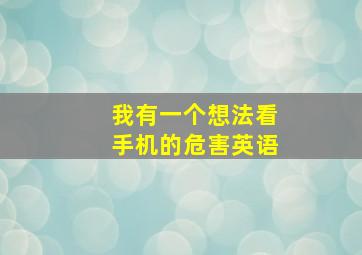 我有一个想法看手机的危害英语