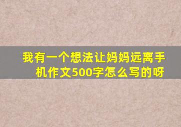 我有一个想法让妈妈远离手机作文500字怎么写的呀