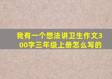 我有一个想法讲卫生作文300字三年级上册怎么写的