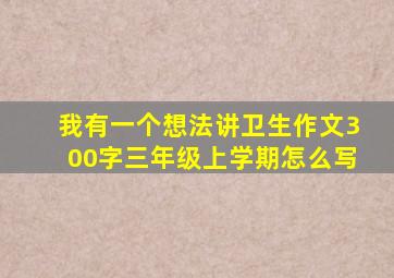 我有一个想法讲卫生作文300字三年级上学期怎么写