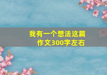 我有一个想法这篇作文300字左右