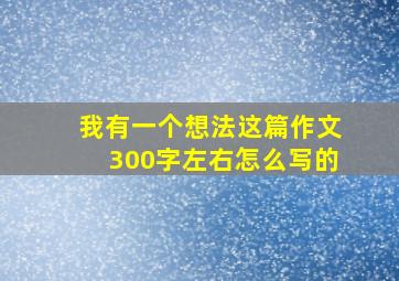 我有一个想法这篇作文300字左右怎么写的