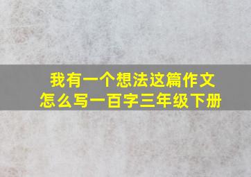 我有一个想法这篇作文怎么写一百字三年级下册