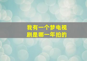 我有一个梦电视剧是哪一年拍的