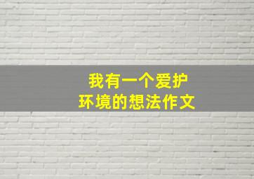 我有一个爱护环境的想法作文