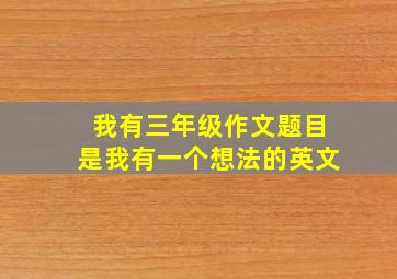 我有三年级作文题目是我有一个想法的英文