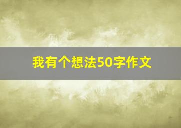 我有个想法50字作文