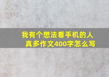 我有个想法看手机的人真多作文400字怎么写