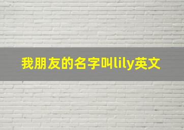 我朋友的名字叫lily英文