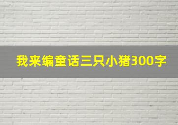 我来编童话三只小猪300字