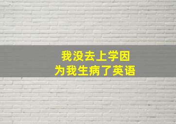 我没去上学因为我生病了英语