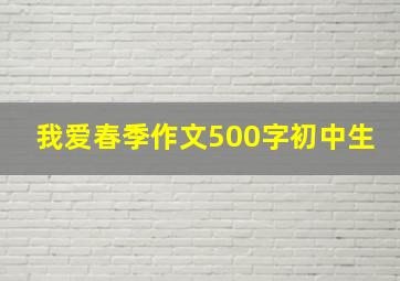 我爱春季作文500字初中生