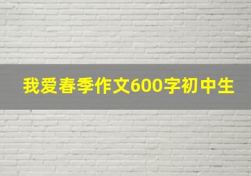 我爱春季作文600字初中生