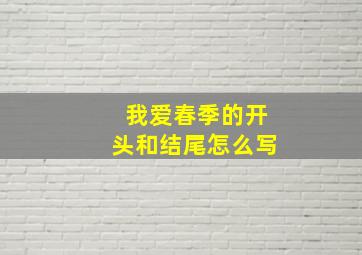 我爱春季的开头和结尾怎么写